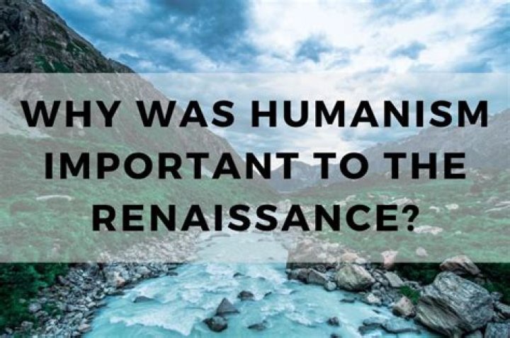 Why was humanism important to the renaissance?